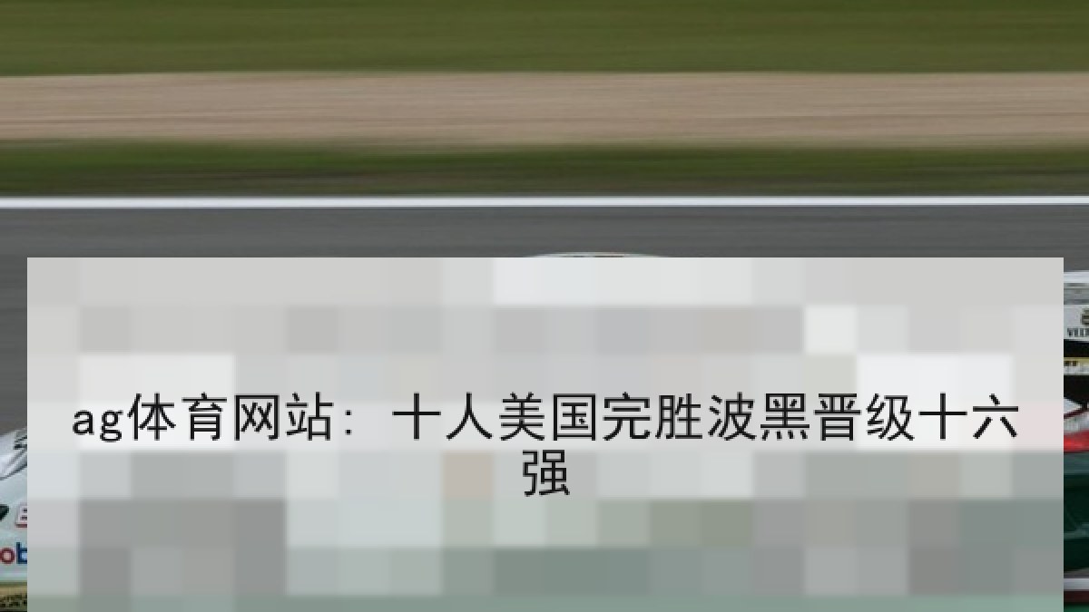ag体育网站: 十人美国完胜波黑晋级十六强