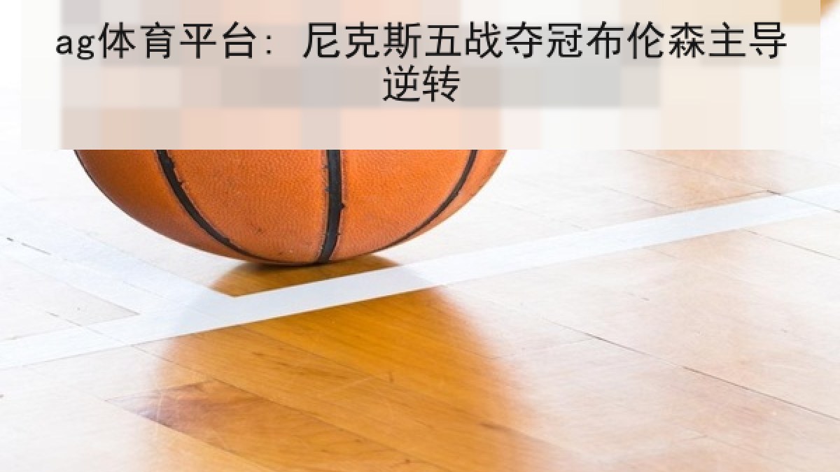 ag体育平台: 尼克斯五战夺冠布伦森主导逆转
