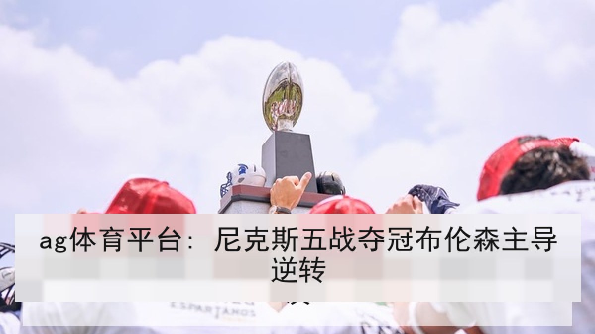 ag体育平台: 尼克斯五战夺冠布伦森主导逆转
