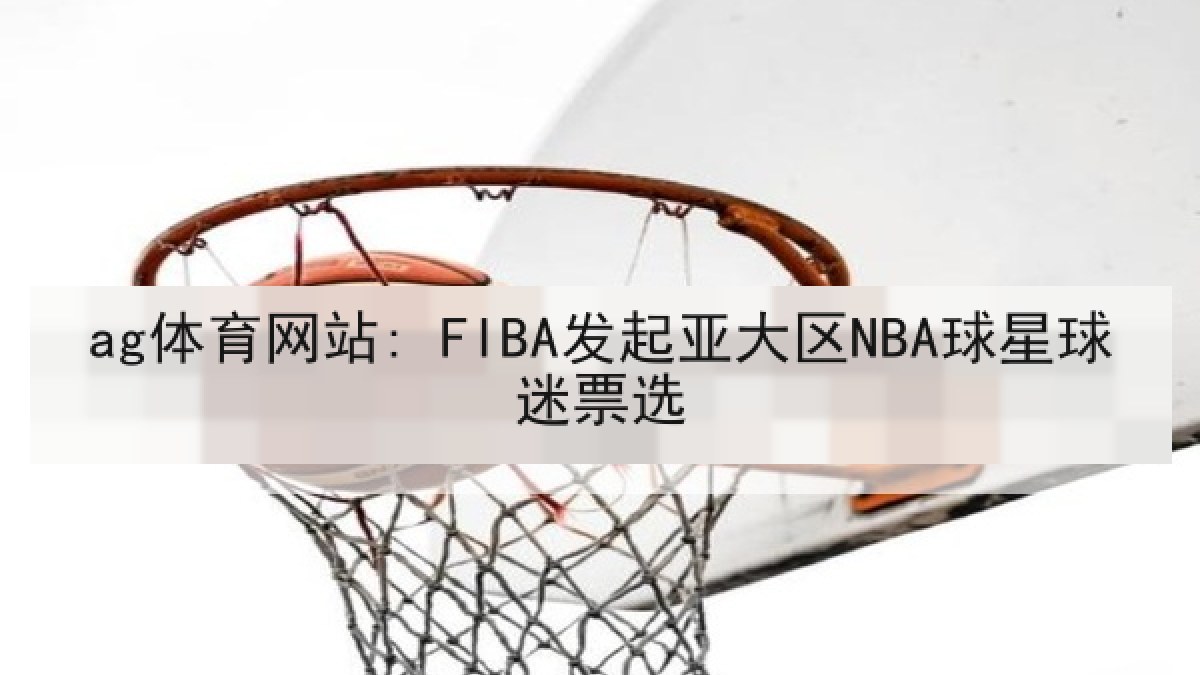 ag体育网站: FIBA发起亚大区NBA球星球迷票选