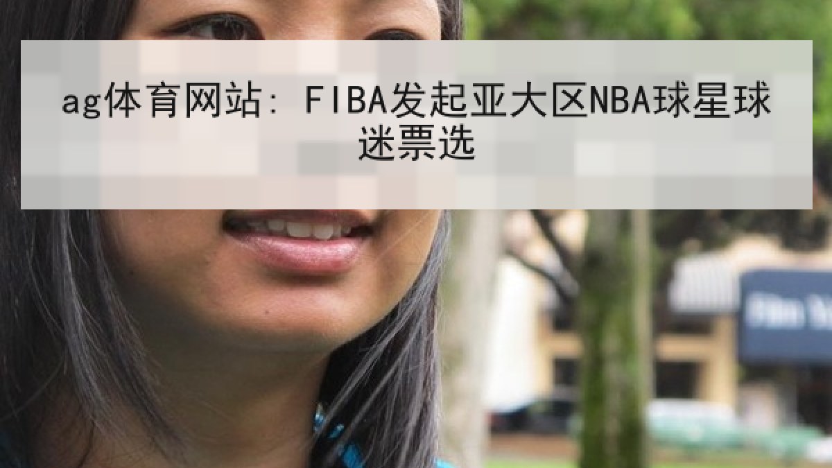 ag体育网站: FIBA发起亚大区NBA球星球迷票选