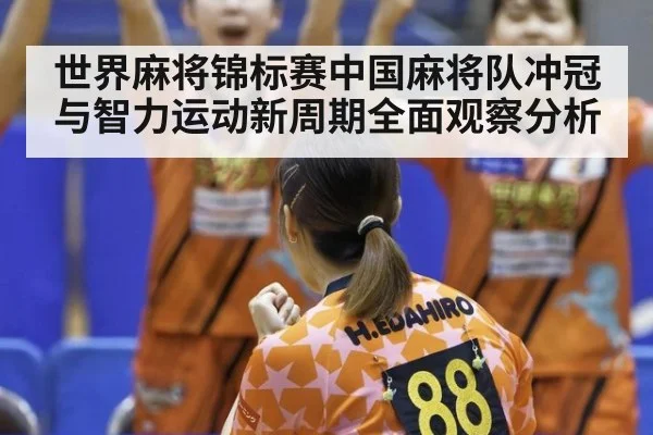 世界麻将锦标赛中国麻将队冲冠与智力运动新周期全面观察分析