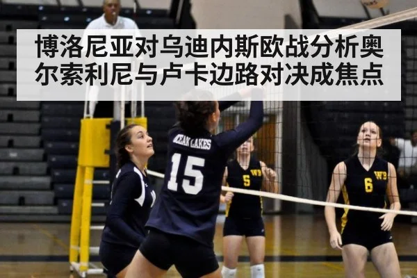 博洛尼亚对乌迪内斯欧战分析奥尔索利尼与卢卡边路对决成焦点