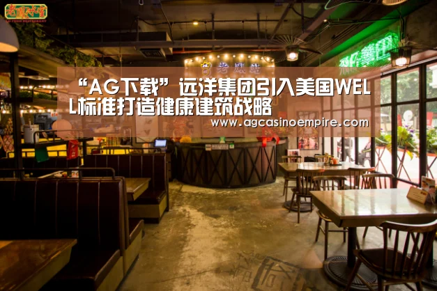 “AG下载”远洋集团引入美国WELL标准打造健康建筑战略
