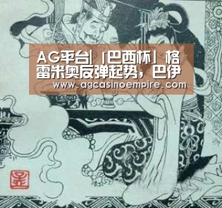AG平台|「巴西杯」格雷米奥反弹起势，巴伊亚客场无力
