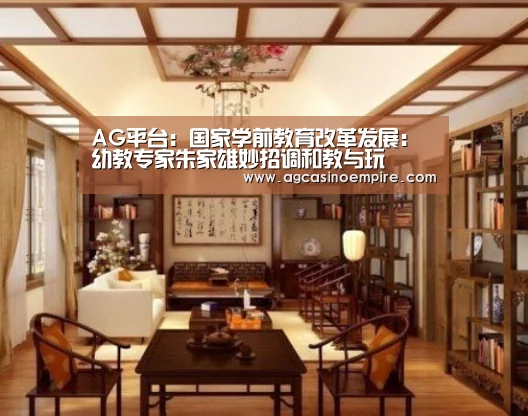 AG平台：国家学前教育改革发展：幼教专家朱家雄妙招调和教与玩
